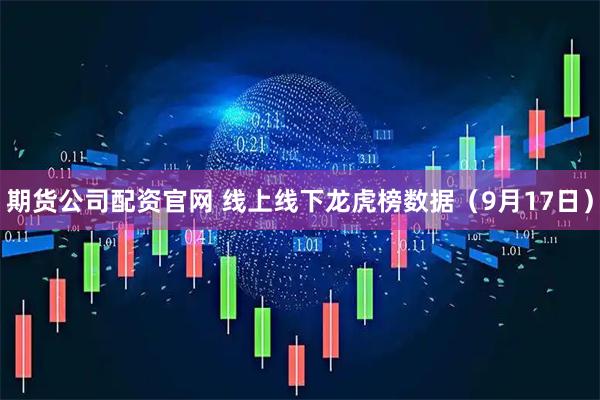 期货公司配资官网 线上线下龙虎榜数据（9月17日）