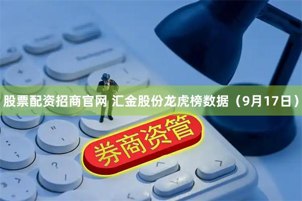 股票配资招商官网 汇金股份龙虎榜数据（9月17日）