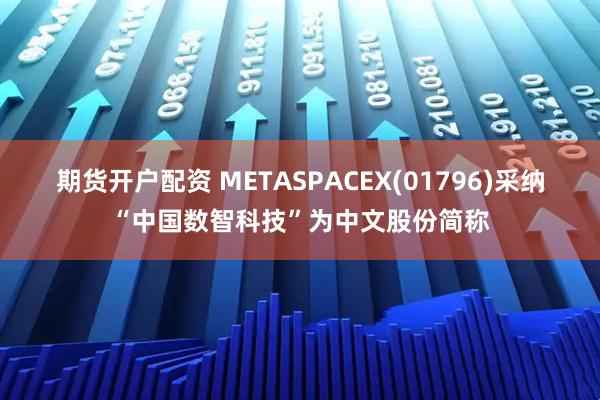 期货开户配资 METASPACEX(01796)采纳“中国数智科技”为中文股份简称