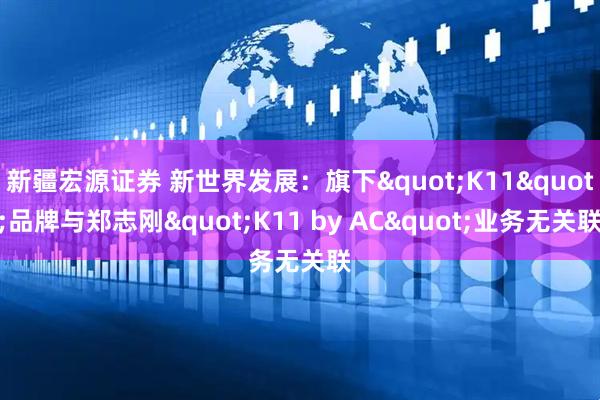新疆宏源证券 新世界发展：旗下"K11"品牌与郑志刚"K11 by AC"业务无关联