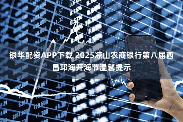 银华配资APP下载 2025凉山农商银行第八届西昌邛海开海节温馨提示