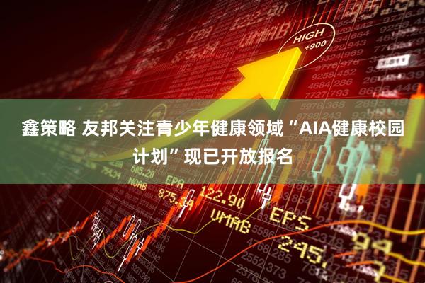 鑫策略 友邦关注青少年健康领域“AIA健康校园计划”现已开放报名