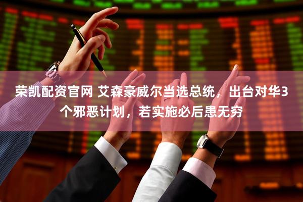 荣凯配资官网 艾森豪威尔当选总统，出台对华3个邪恶计划，若实施必后患无穷