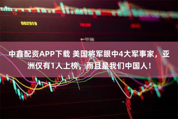 中鑫配资APP下载 美国将军眼中4大军事家，亚洲仅有1人上榜，而且是我们中国人！