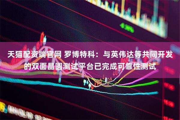 天猫配资端官网 罗博特科：与英伟达等共同开发的双面晶圆测试平台已完成可靠性测试