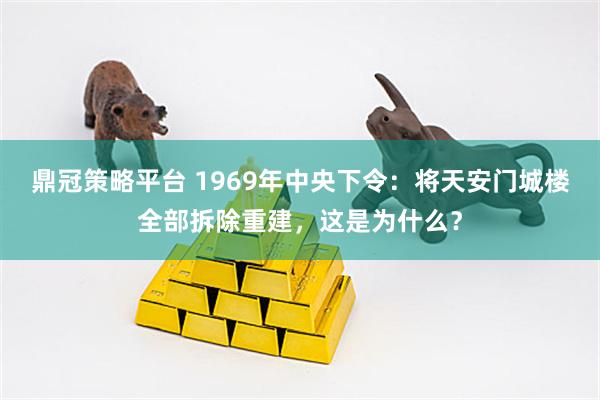 鼎冠策略平台 1969年中央下令：将天安门城楼全部拆除重建，这是为什么？