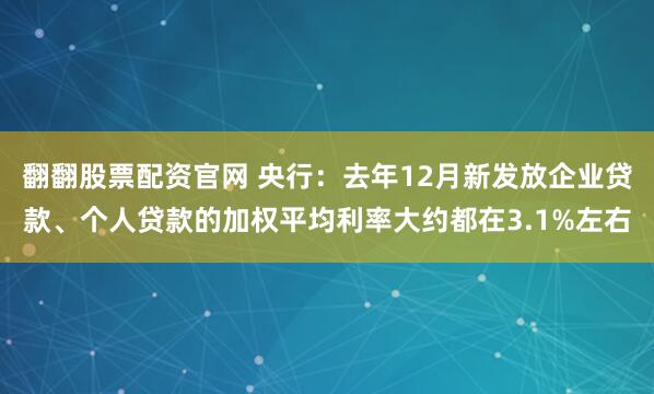 翻翻股票配资官网 央行：去年12月新发放企业贷款、个人贷款的加权平均利率大约都在3.1%左右