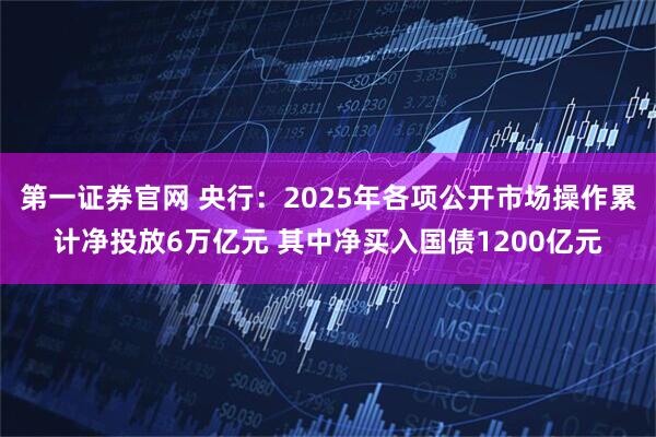 第一证券官网 央行：2025年各项公开市场操作累计净投放6万亿元 其中净买入国债1200亿元