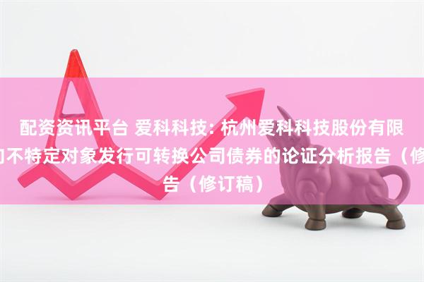 配资资讯平台 爱科科技: 杭州爱科科技股份有限公司向不特定对象发行可转换公司债券的论证分析报告（修订稿）