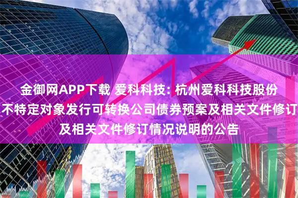 金御网APP下载 爱科科技: 杭州爱科科技股份有限公司关于向不特定对象发行可转换公司债券预案及相关文件修订情况说明的公告