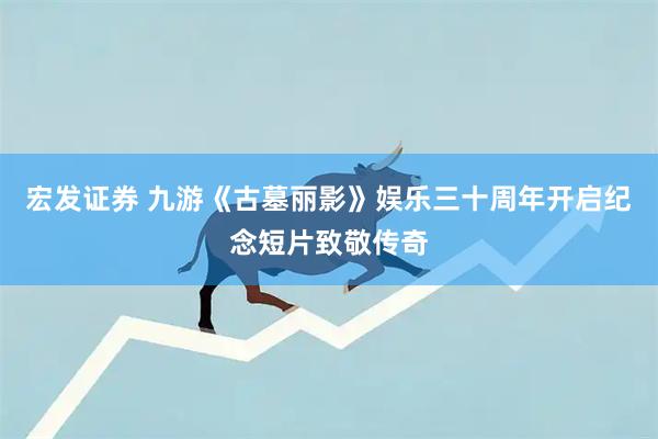 宏发证券 九游《古墓丽影》娱乐三十周年开启纪念短片致敬传奇