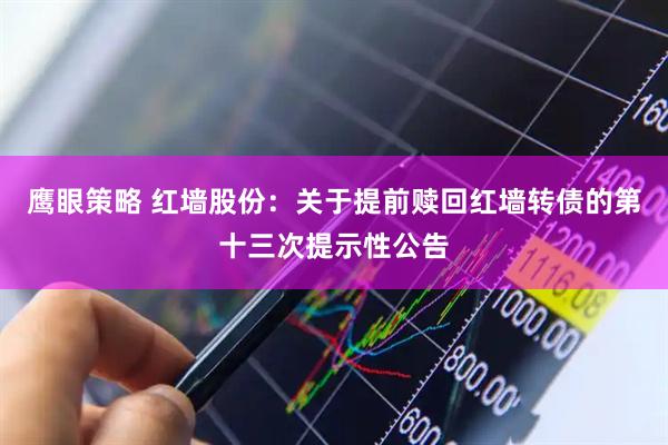 鹰眼策略 红墙股份：关于提前赎回红墙转债的第十三次提示性公告