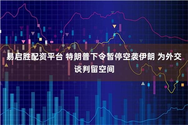易启胜配资平台 特朗普下令暂停空袭伊朗 为外交谈判留空间